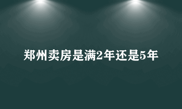 郑州卖房是满2年还是5年