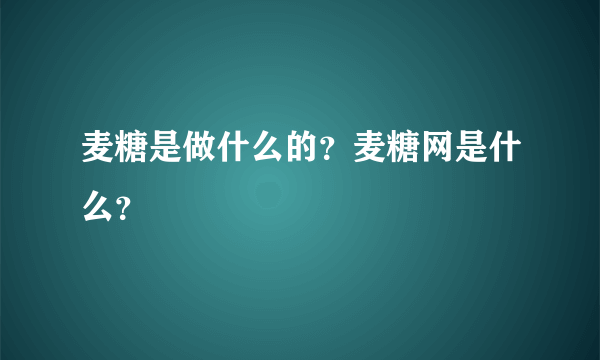 麦糖是做什么的？麦糖网是什么？