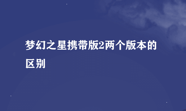 梦幻之星携带版2两个版本的区别