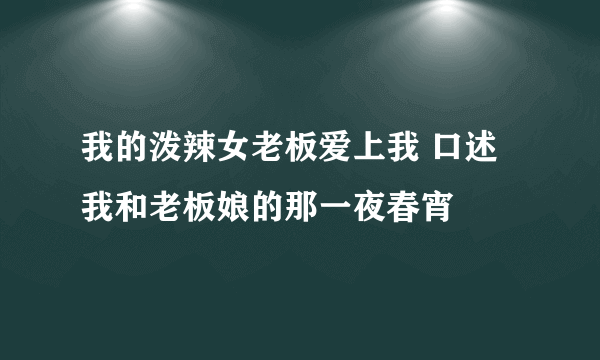 我的泼辣女老板爱上我 口述我和老板娘的那一夜春宵