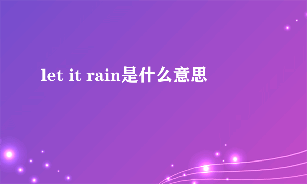 let it rain是什么意思