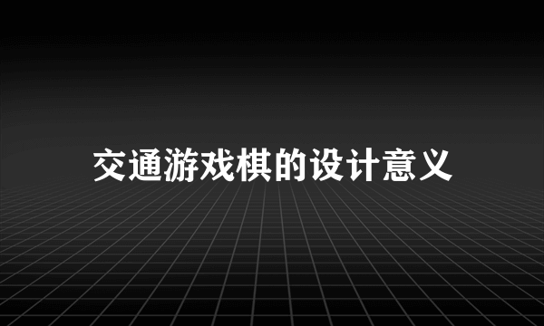 交通游戏棋的设计意义