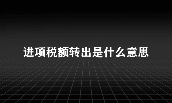 进项税额转出是什么意思