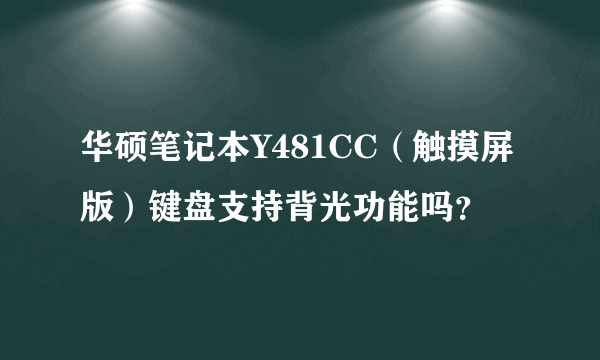 华硕笔记本Y481CC（触摸屏版）键盘支持背光功能吗？