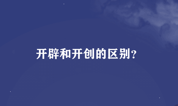 开辟和开创的区别？