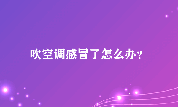 吹空调感冒了怎么办？