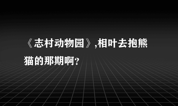 《志村动物园》,相叶去抱熊猫的那期啊？