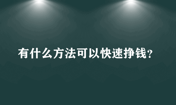 有什么方法可以快速挣钱？