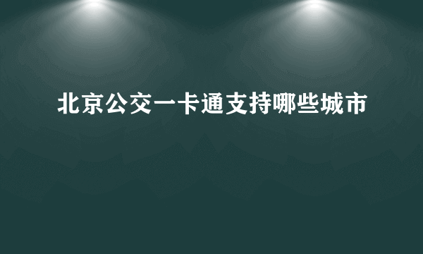 北京公交一卡通支持哪些城市