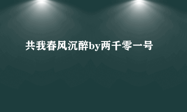 共我春风沉醉by两千零一号