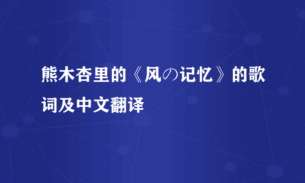 熊木杏里的《风の记忆》的歌词及中文翻译