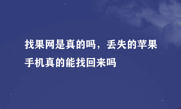 找果网是真的吗，丢失的苹果手机真的能找回来吗