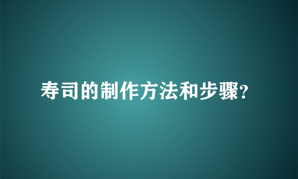 寿司的制作方法和步骤？