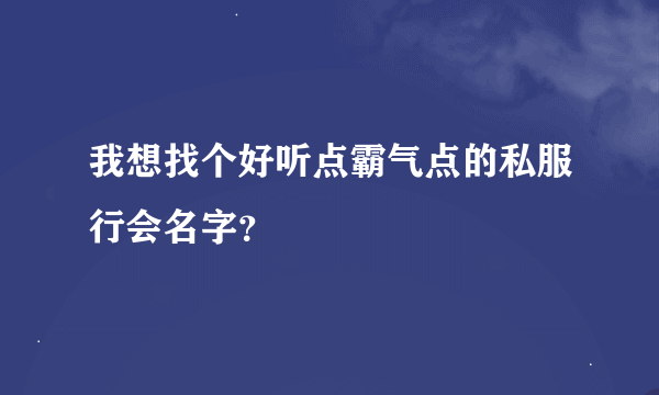 我想找个好听点霸气点的私服行会名字？