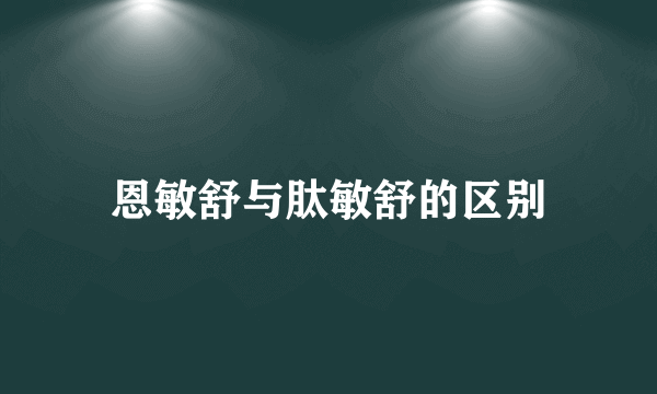 恩敏舒与肽敏舒的区别