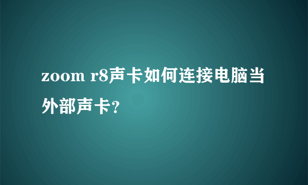 zoom r8声卡如何连接电脑当外部声卡？