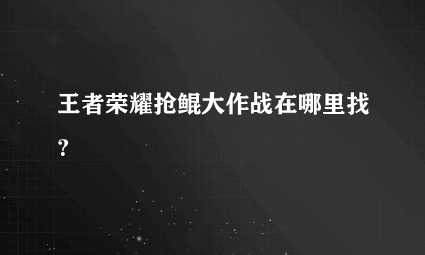 王者荣耀抢鲲大作战在哪里找？