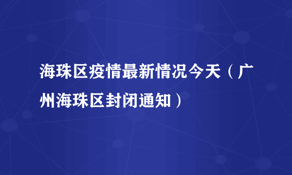 海珠区疫情最新情况今天（广州海珠区封闭通知）