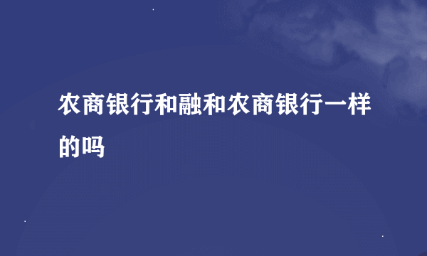 农商银行和融和农商银行一样的吗