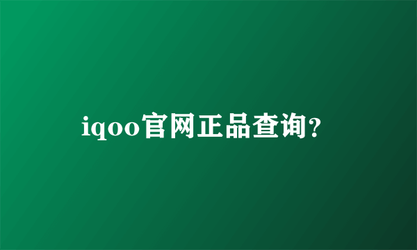 iqoo官网正品查询？