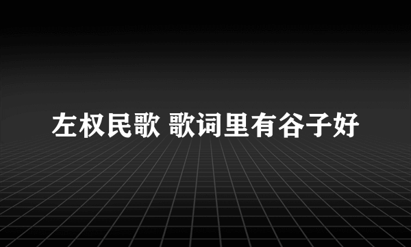 左权民歌 歌词里有谷子好