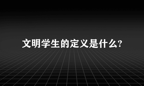 文明学生的定义是什么?