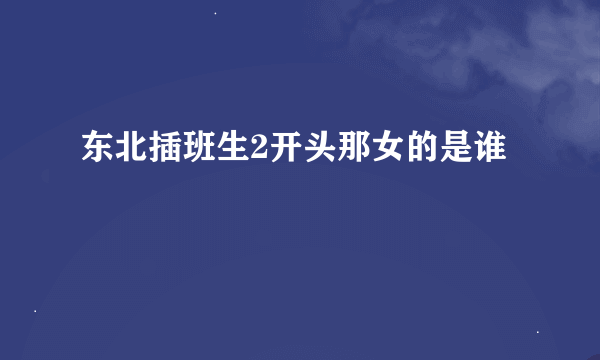 东北插班生2开头那女的是谁