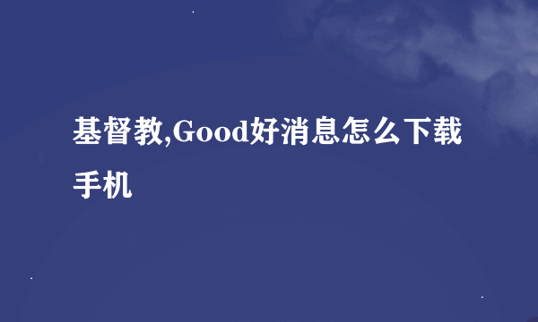 基督教,Good好消息怎么下载手机