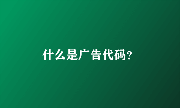 什么是广告代码？