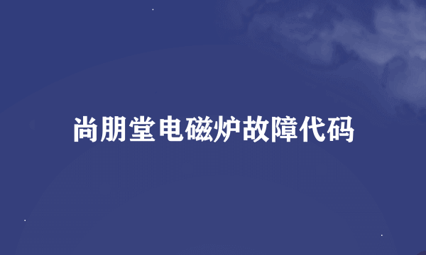 尚朋堂电磁炉故障代码