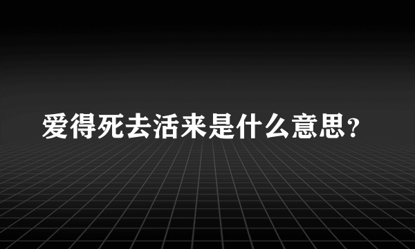 爱得死去活来是什么意思？