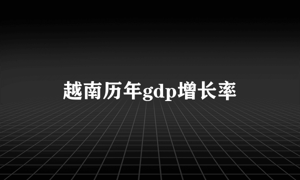 越南历年gdp增长率