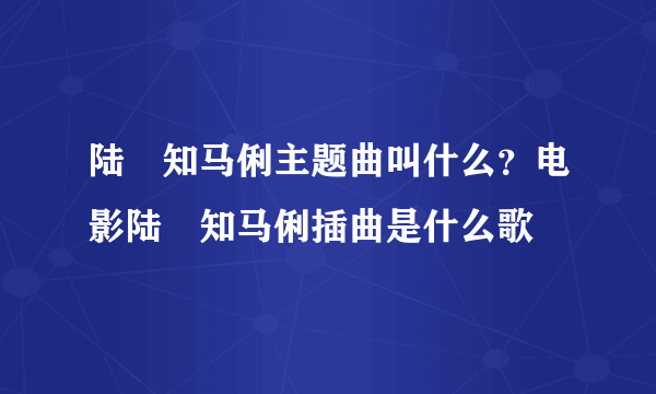 陆垚知马俐主题曲叫什么？电影陆垚知马俐插曲是什么歌