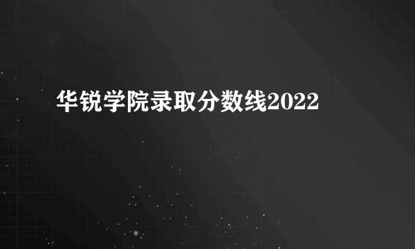 华锐学院录取分数线2022