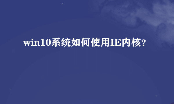 win10系统如何使用IE内核？