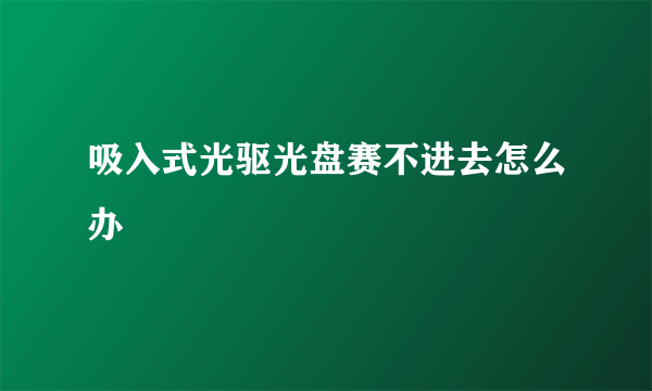 吸入式光驱光盘赛不进去怎么办