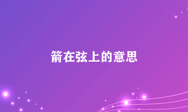 箭在弦上的意思