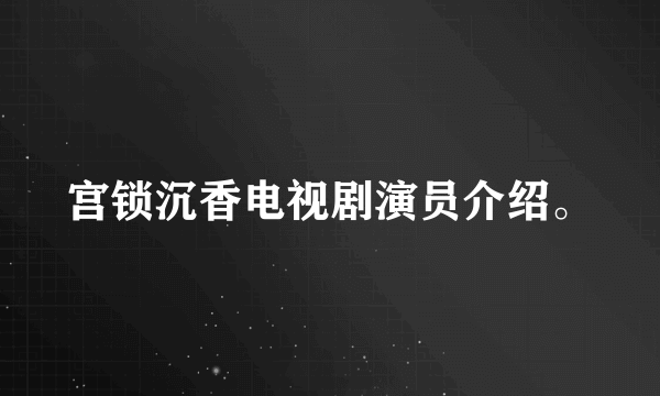 宫锁沉香电视剧演员介绍。