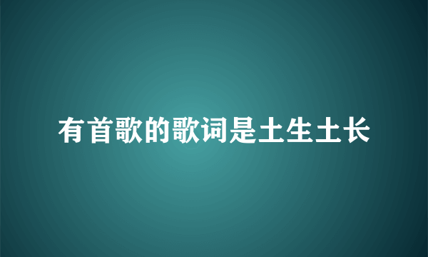 有首歌的歌词是土生土长