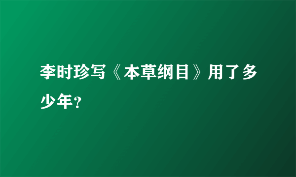 李时珍写《本草纲目》用了多少年？