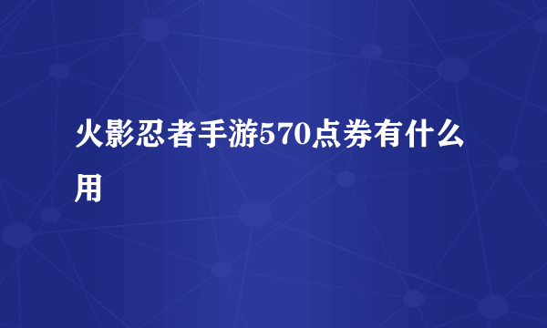 火影忍者手游570点券有什么用