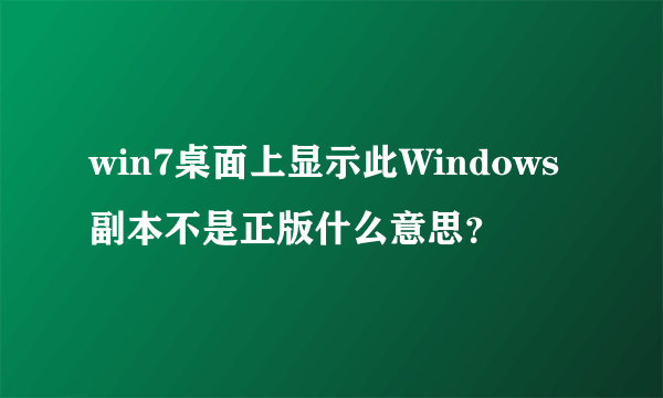 win7桌面上显示此Windows副本不是正版什么意思？