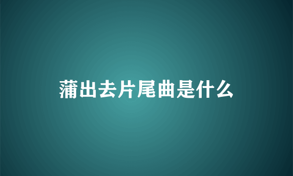 蒲出去片尾曲是什么