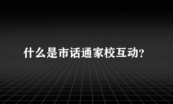 什么是市话通家校互动？