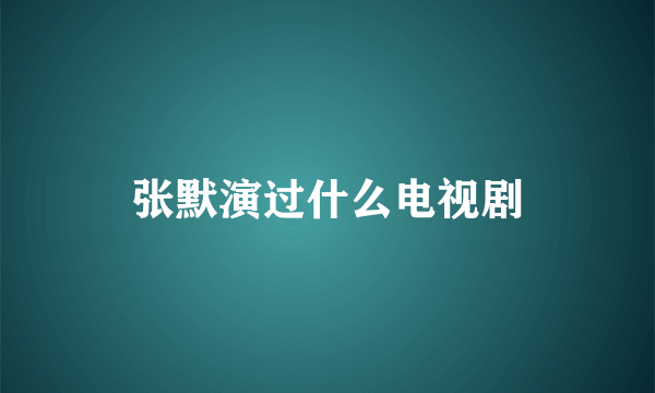 张默演过什么电视剧