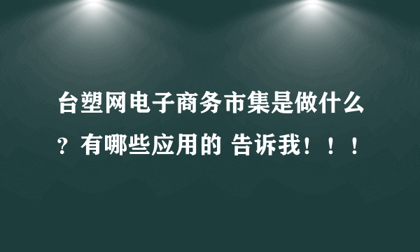 台塑网电子商务市集是做什么？有哪些应用的 告诉我！！！