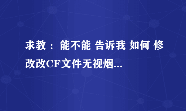 求教 ：能不能 告诉我 如何 修改改CF文件无视烟雾效果啊？