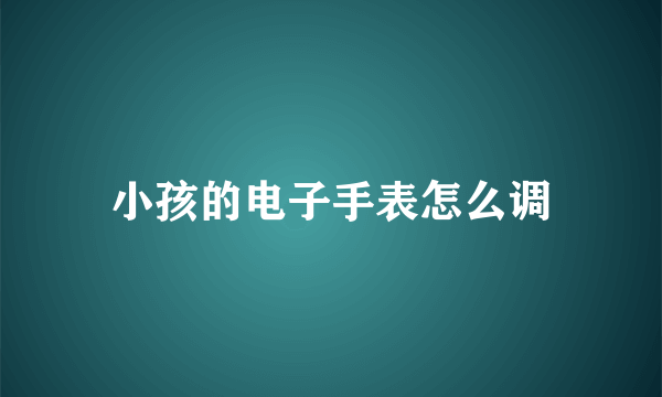 小孩的电子手表怎么调