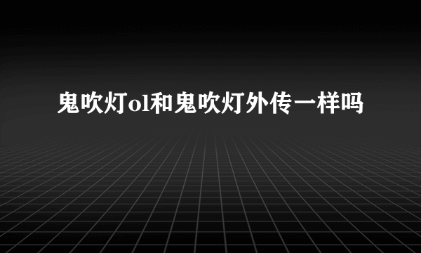 鬼吹灯ol和鬼吹灯外传一样吗