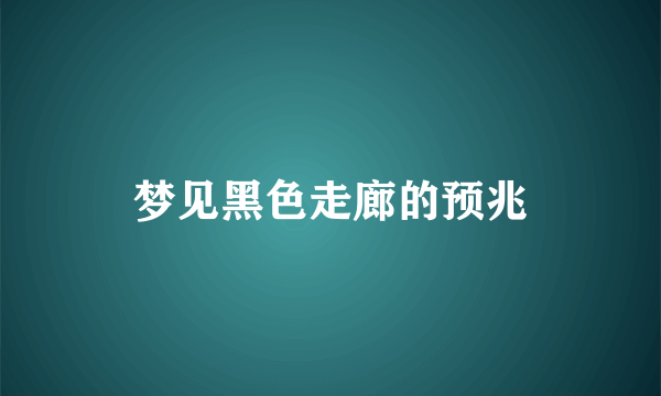 梦见黑色走廊的预兆